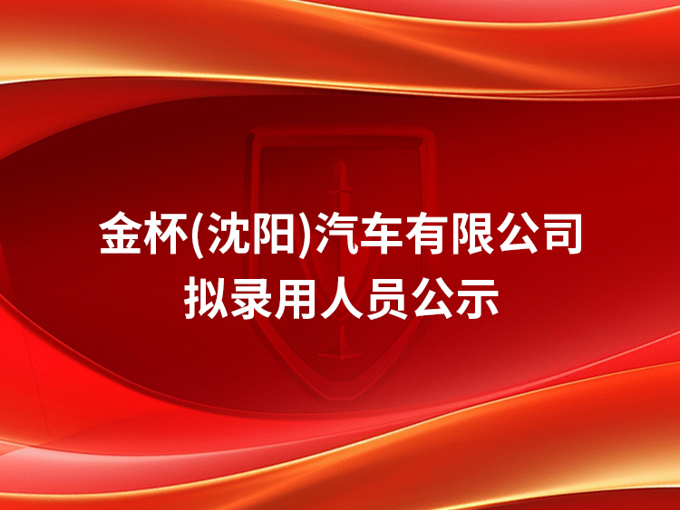 金杯（沈阳）汽车有限公司 拟录用人员公示 