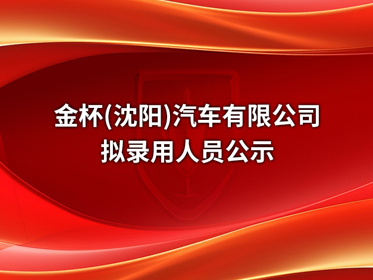 金杯（沈阳）汽车有限公司拟录用人员公示